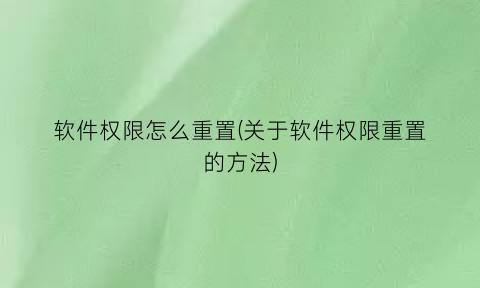 软件权限怎么重置(关于软件权限重置的方法)