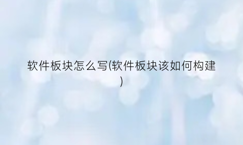 “软件板块怎么写(软件板块该如何构建)