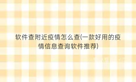 软件查附近疫情怎么查(一款好用的疫情信息查询软件推荐)