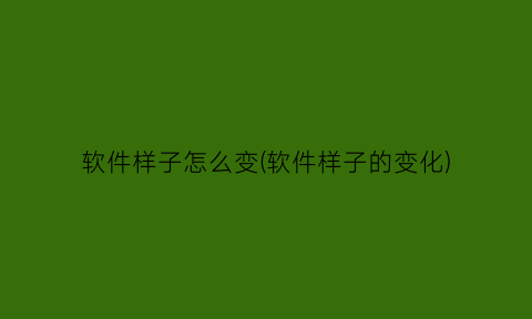 软件样子怎么变(软件样子的变化)