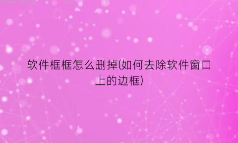 “软件框框怎么删掉(如何去除软件窗口上的边框)