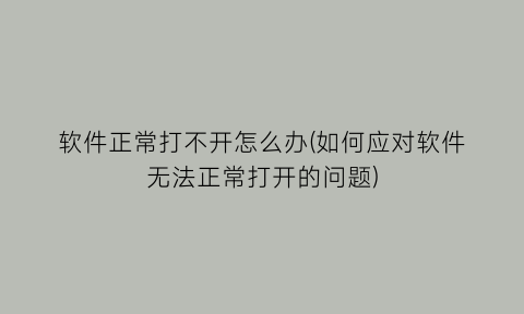 “软件正常打不开怎么办(如何应对软件无法正常打开的问题)