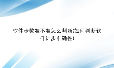 软件步数准不准怎么判断(如何判断软件计步准确性)