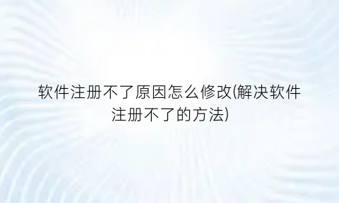 软件注册不了原因怎么修改(解决软件注册不了的方法)