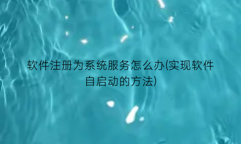 软件注册为系统服务怎么办(实现软件自启动的方法)