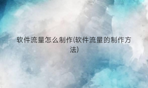 软件流量怎么制作(软件流量的制作方法)