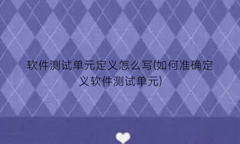 “软件测试单元定义怎么写(如何准确定义软件测试单元)
