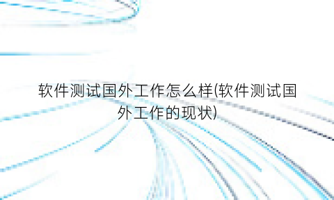 软件测试国外工作怎么样(软件测试国外工作的现状)