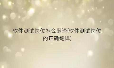 “软件测试岗位怎么翻译(软件测试岗位的正确翻译)
