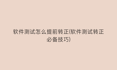 “软件测试怎么提前转正(软件测试转正必备技巧)