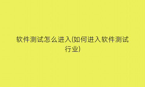 “软件测试怎么进入(如何进入软件测试行业)