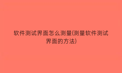 “软件测试界面怎么测量(测量软件测试界面的方法)