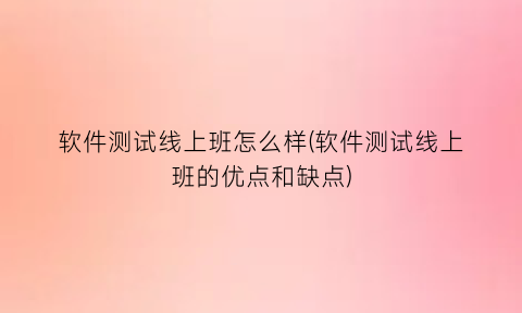 软件测试线上班怎么样(软件测试线上班的优点和缺点)