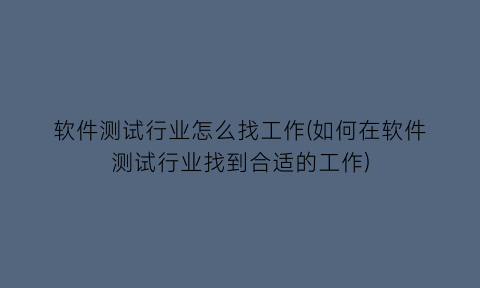 软件测试行业怎么找工作(如何在软件测试行业找到合适的工作)