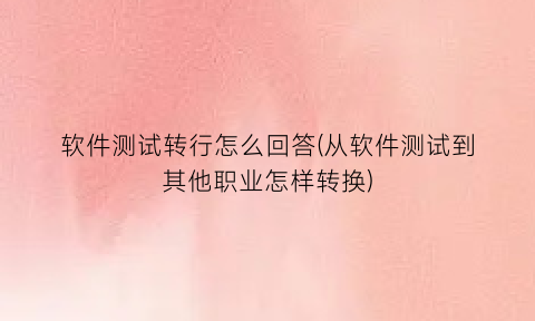 “软件测试转行怎么回答(从软件测试到其他职业怎样转换)
