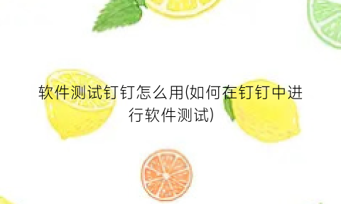 软件测试钉钉怎么用(如何在钉钉中进行软件测试)