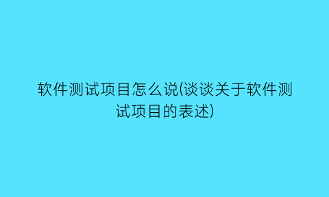 “软件测试项目怎么说(谈谈关于软件测试项目的表述)