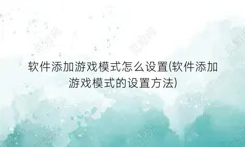 “软件添加游戏模式怎么设置(软件添加游戏模式的设置方法)