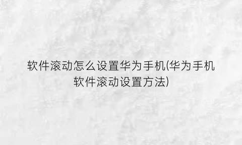 “软件滚动怎么设置华为手机(华为手机软件滚动设置方法)
