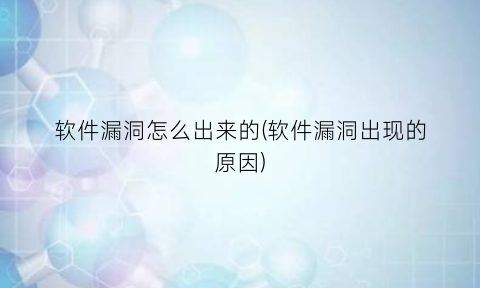 “软件漏洞怎么出来的(软件漏洞出现的原因)