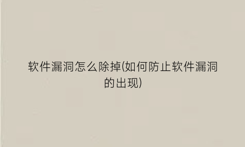 软件漏洞怎么除掉(如何防止软件漏洞的出现)