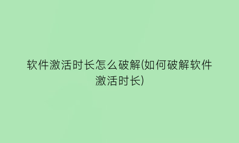 软件激活时长怎么破解(如何破解软件激活时长)