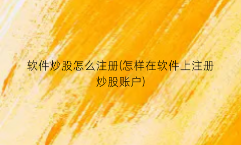 “软件炒股怎么注册(怎样在软件上注册炒股账户)