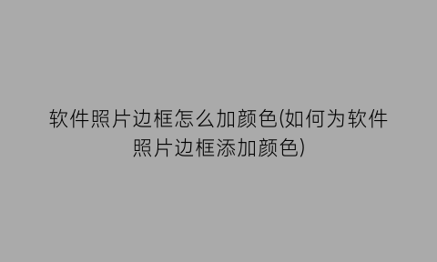 软件照片边框怎么加颜色(如何为软件照片边框添加颜色)