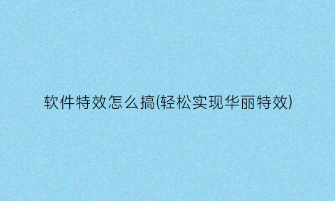 软件特效怎么搞(轻松实现华丽特效)