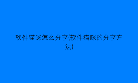 软件猫咪怎么分享(软件猫咪的分享方法)