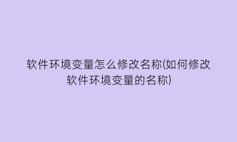 软件环境变量怎么修改名称(如何修改软件环境变量的名称)