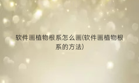 “软件画植物根系怎么画(软件画植物根系的方法)