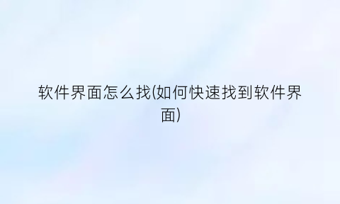 软件界面怎么找(如何快速找到软件界面)