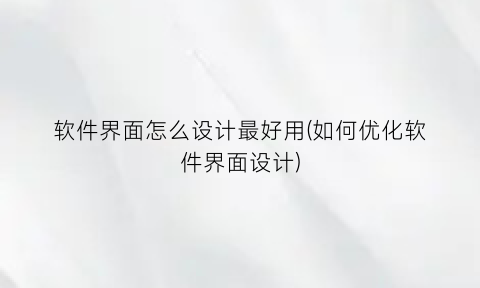 软件界面怎么设计最好用(如何优化软件界面设计)