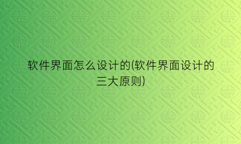 “软件界面怎么设计的(软件界面设计的三大原则)