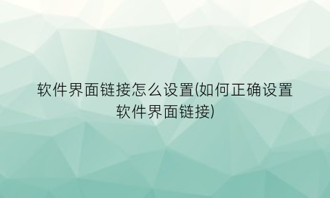 “软件界面链接怎么设置(如何正确设置软件界面链接)