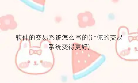 软件的交易系统怎么写的(让你的交易系统变得更好)