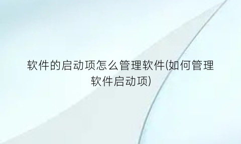 软件的启动项怎么管理软件(如何管理软件启动项)