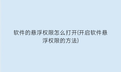 “软件的悬浮权限怎么打开(开启软件悬浮权限的方法)