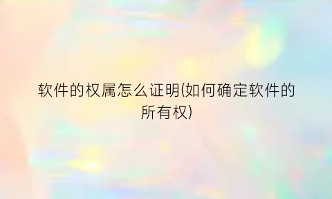 “软件的权属怎么证明(如何确定软件的所有权)