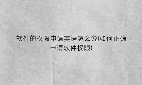 “软件的权限申请英语怎么说(如何正确申请软件权限)
