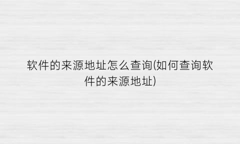 “软件的来源地址怎么查询(如何查询软件的来源地址)