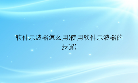“软件示波器怎么用(使用软件示波器的步骤)