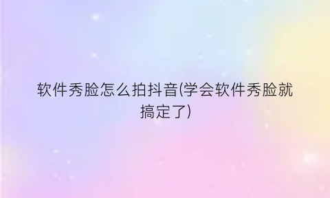 软件秀脸怎么拍抖音(学会软件秀脸就搞定了)