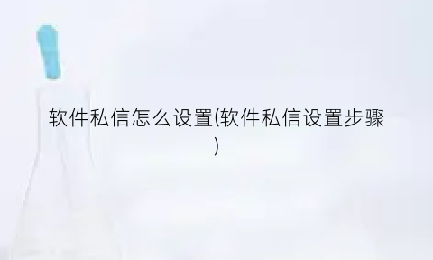 “软件私信怎么设置(软件私信设置步骤)