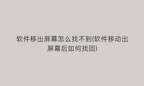 “软件移出屏幕怎么找不到(软件移动出屏幕后如何找回)