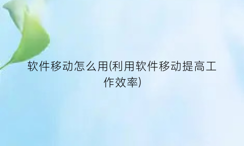 “软件移动怎么用(利用软件移动提高工作效率)