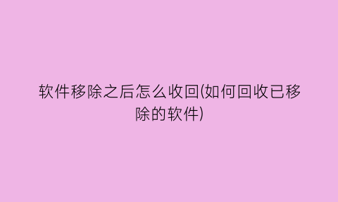 “软件移除之后怎么收回(如何回收已移除的软件)