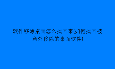 软件移除桌面怎么找回来(如何找回被意外移除的桌面软件)