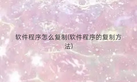 “软件程序怎么复制(软件程序的复制方法)